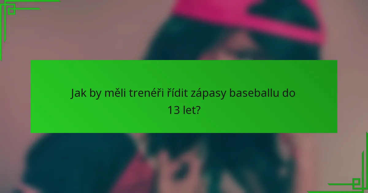 Jak by měli trenéři řídit zápasy baseballu do 13 let?