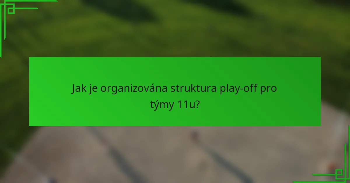 Jak je organizována struktura play-off pro týmy 11u?
