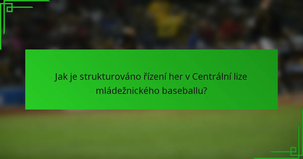 Jak je strukturováno řízení her v Centrální lize mládežnického baseballu?