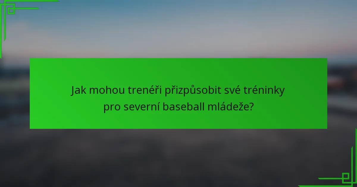 Jak mohou trenéři přizpůsobit své tréninky pro severní baseball mládeže?