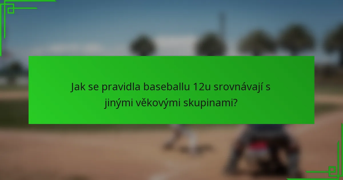 Jak se pravidla baseballu 12u srovnávají s jinými věkovými skupinami?