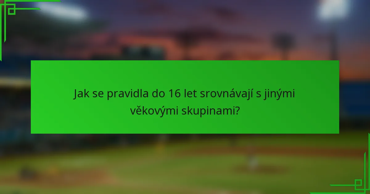 Jak se pravidla do 16 let srovnávají s jinými věkovými skupinami?