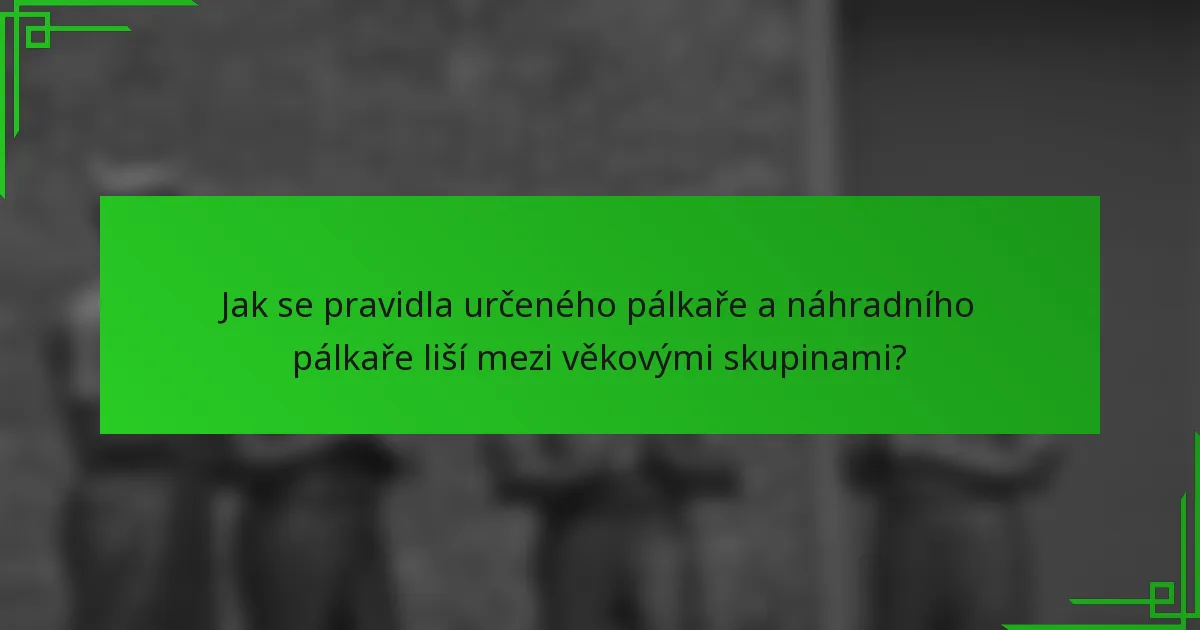 Jak se pravidla určeného pálkaře a náhradního pálkaře liší mezi věkovými skupinami?