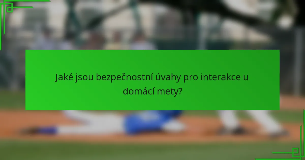 Jaké jsou bezpečnostní úvahy pro interakce u domácí mety?