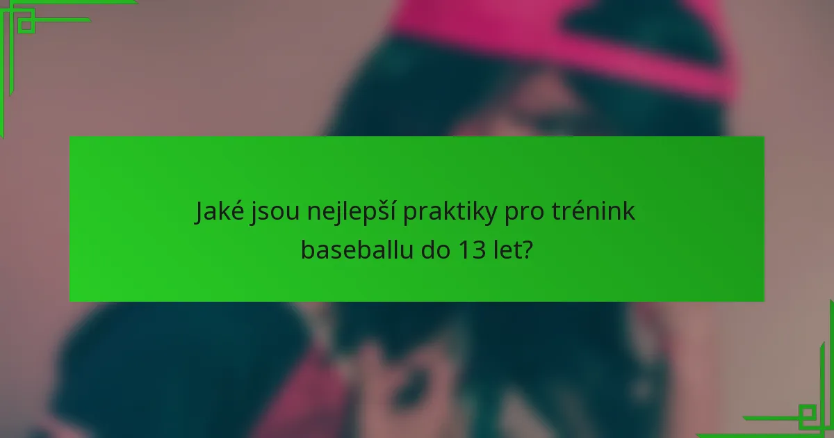 Jaké jsou nejlepší praktiky pro trénink baseballu do 13 let?